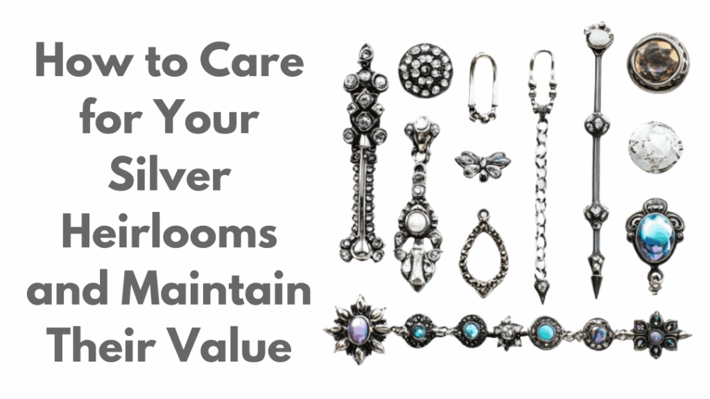 How to Properly Care for Your Heirloom Sterling Silver and Maintain Their Value?