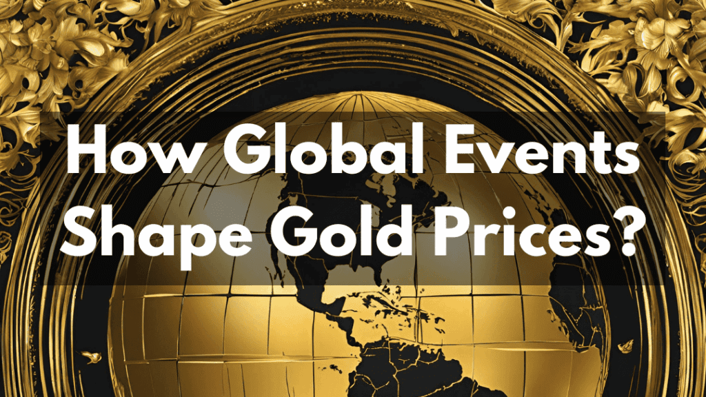 Beyond the Headlines – How Global Events Shape Gold Prices