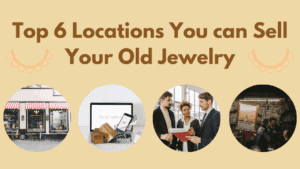 Top 6 Locations You can Sell Your Old Jewelry